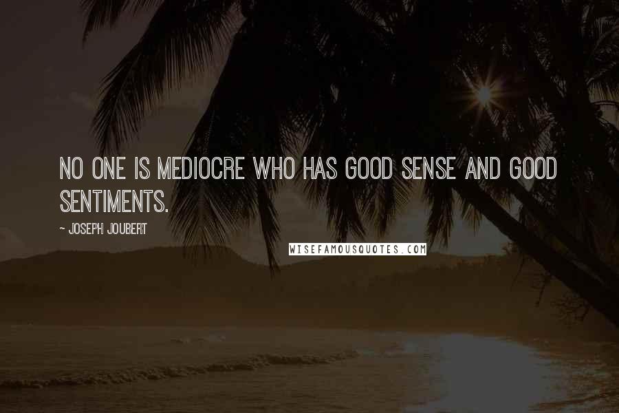 Joseph Joubert Quotes: No one is mediocre who has good sense and good sentiments.