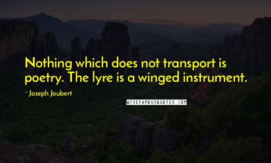 Joseph Joubert Quotes: Nothing which does not transport is poetry. The lyre is a winged instrument.