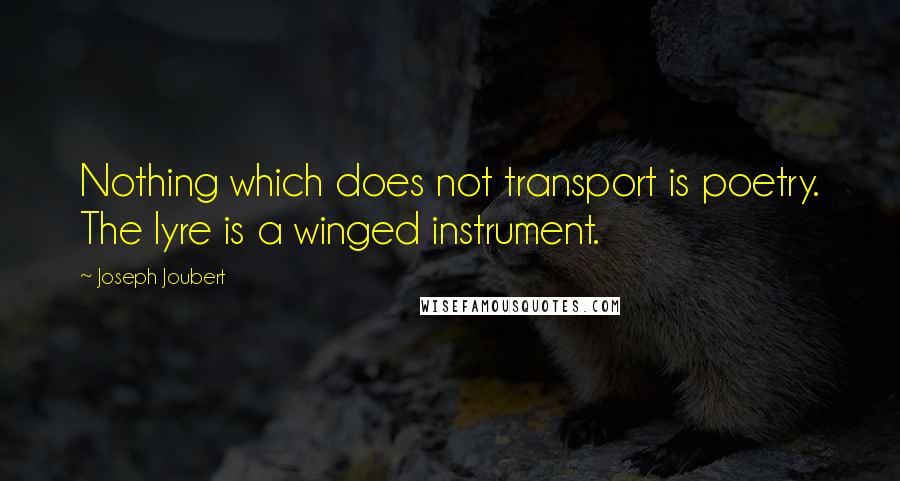 Joseph Joubert Quotes: Nothing which does not transport is poetry. The lyre is a winged instrument.