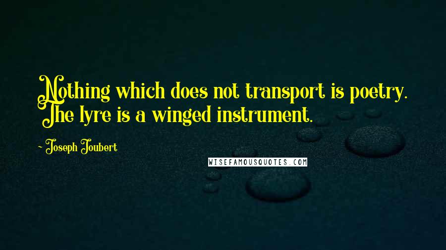Joseph Joubert Quotes: Nothing which does not transport is poetry. The lyre is a winged instrument.
