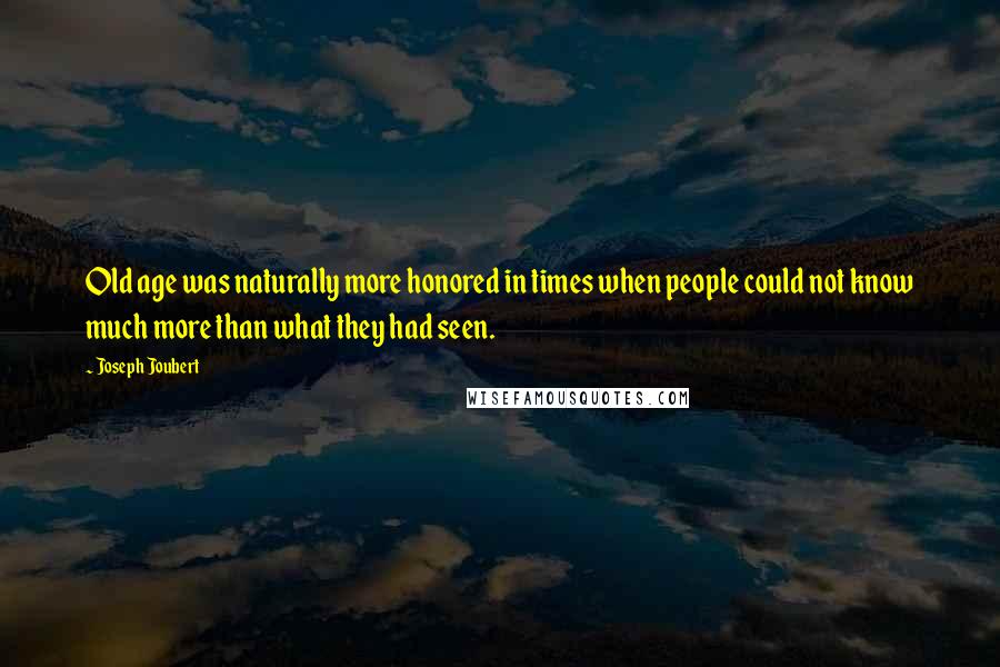 Joseph Joubert Quotes: Old age was naturally more honored in times when people could not know much more than what they had seen.