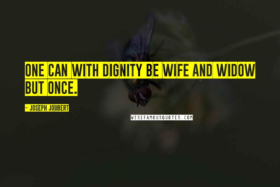 Joseph Joubert Quotes: One can with dignity be wife and widow but once.