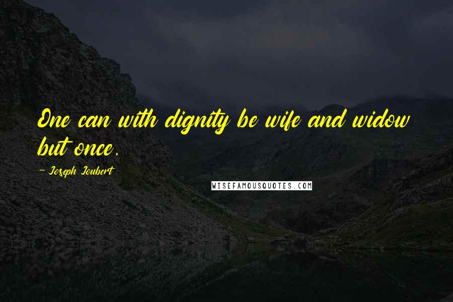 Joseph Joubert Quotes: One can with dignity be wife and widow but once.