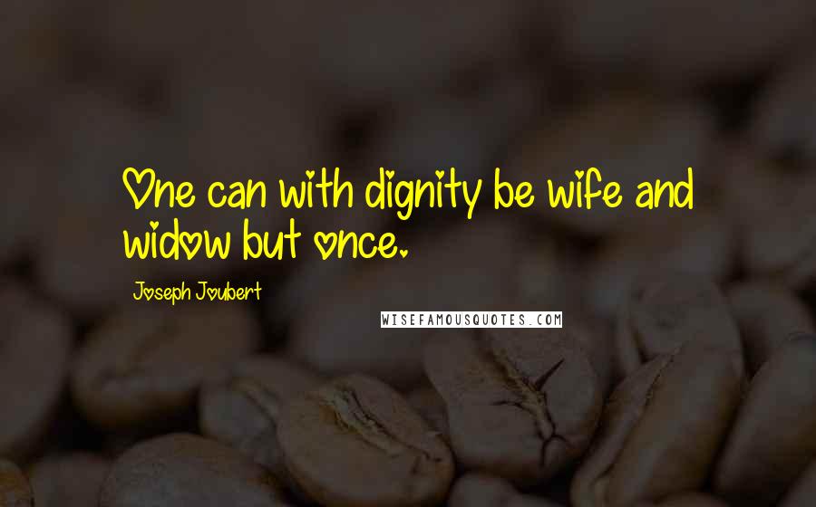 Joseph Joubert Quotes: One can with dignity be wife and widow but once.