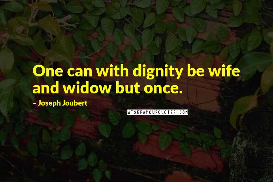 Joseph Joubert Quotes: One can with dignity be wife and widow but once.