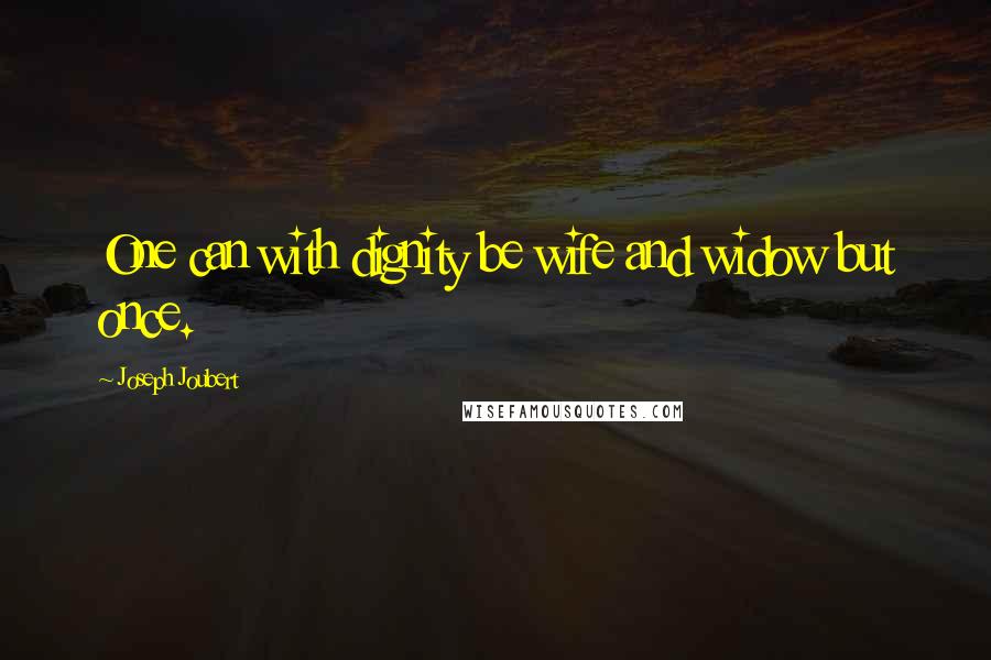 Joseph Joubert Quotes: One can with dignity be wife and widow but once.