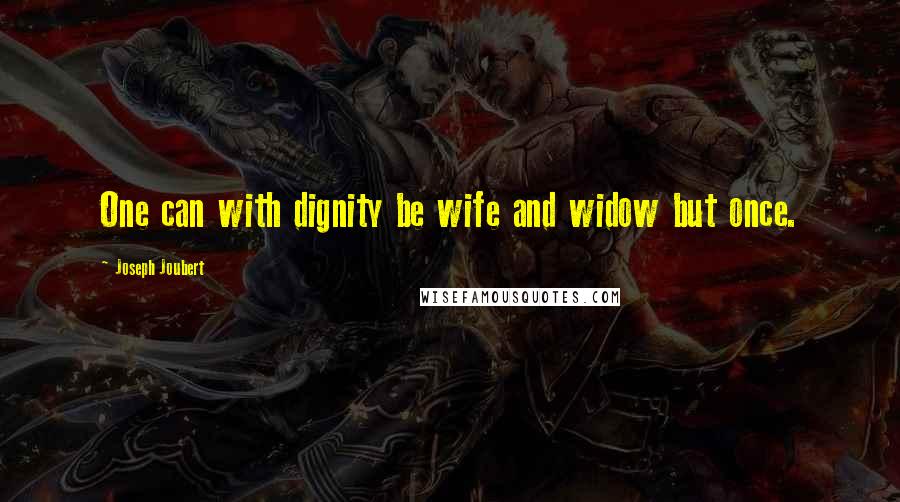 Joseph Joubert Quotes: One can with dignity be wife and widow but once.