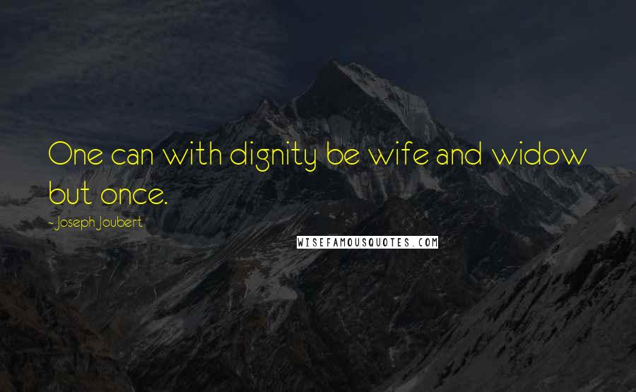 Joseph Joubert Quotes: One can with dignity be wife and widow but once.