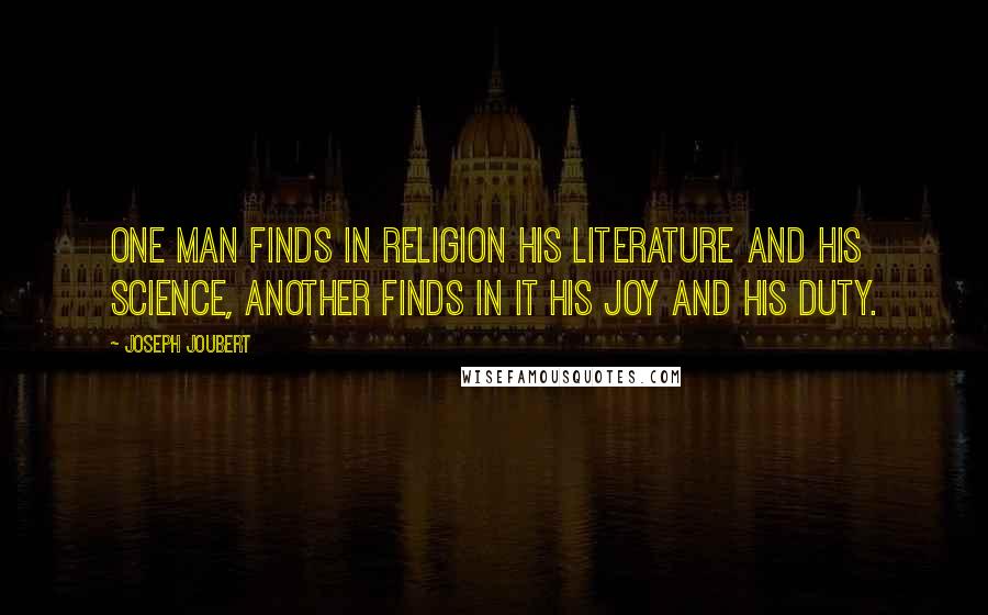 Joseph Joubert Quotes: One man finds in religion his literature and his science, another finds in it his joy and his duty.