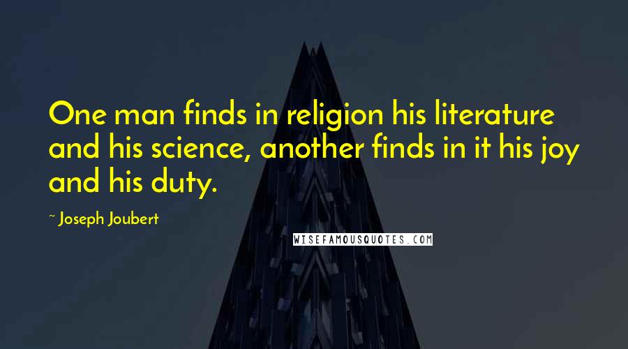 Joseph Joubert Quotes: One man finds in religion his literature and his science, another finds in it his joy and his duty.