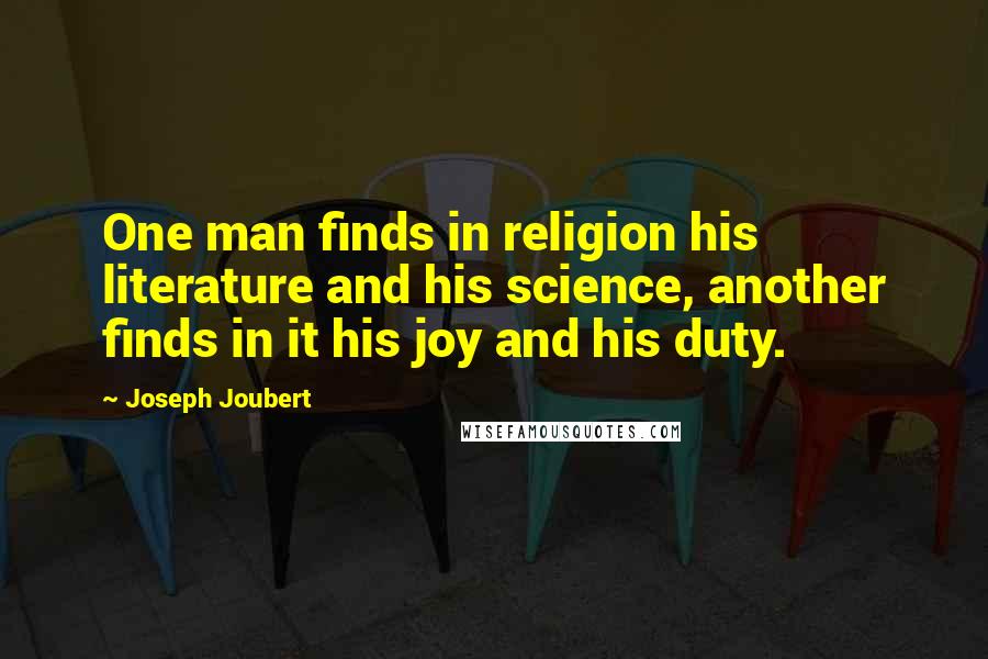 Joseph Joubert Quotes: One man finds in religion his literature and his science, another finds in it his joy and his duty.