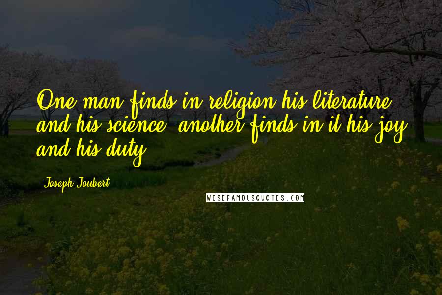 Joseph Joubert Quotes: One man finds in religion his literature and his science, another finds in it his joy and his duty.