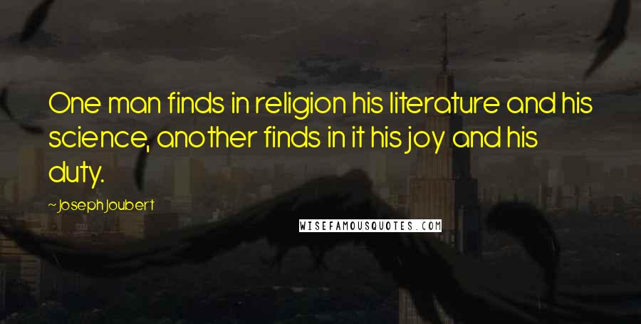 Joseph Joubert Quotes: One man finds in religion his literature and his science, another finds in it his joy and his duty.