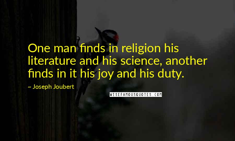 Joseph Joubert Quotes: One man finds in religion his literature and his science, another finds in it his joy and his duty.