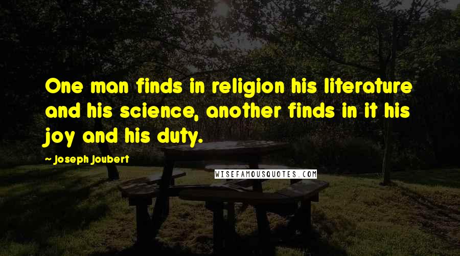 Joseph Joubert Quotes: One man finds in religion his literature and his science, another finds in it his joy and his duty.