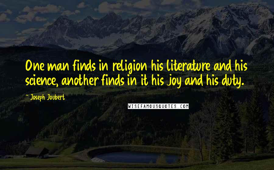 Joseph Joubert Quotes: One man finds in religion his literature and his science, another finds in it his joy and his duty.