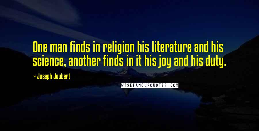 Joseph Joubert Quotes: One man finds in religion his literature and his science, another finds in it his joy and his duty.