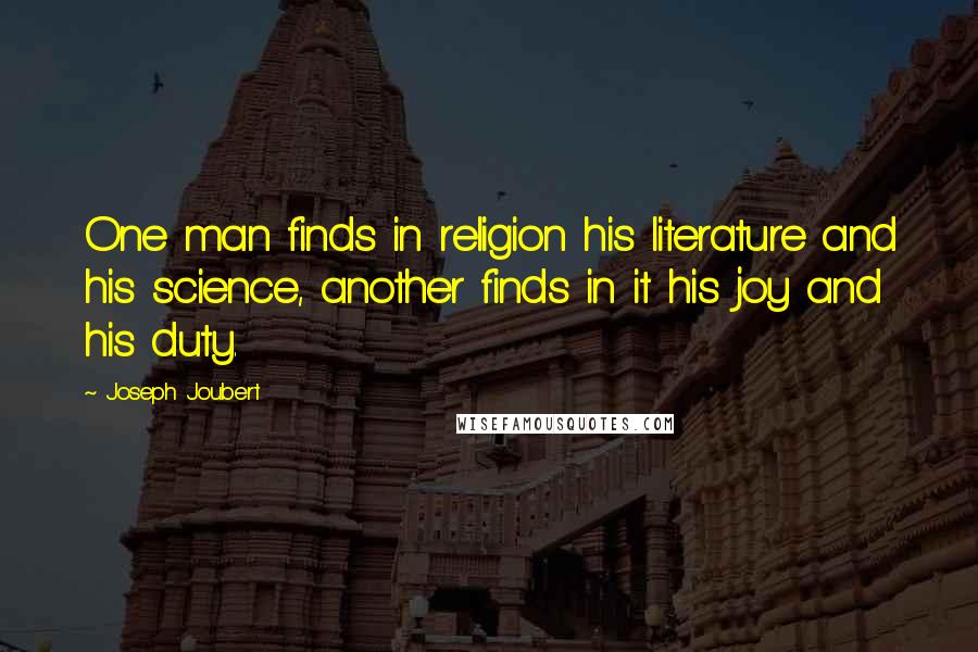 Joseph Joubert Quotes: One man finds in religion his literature and his science, another finds in it his joy and his duty.