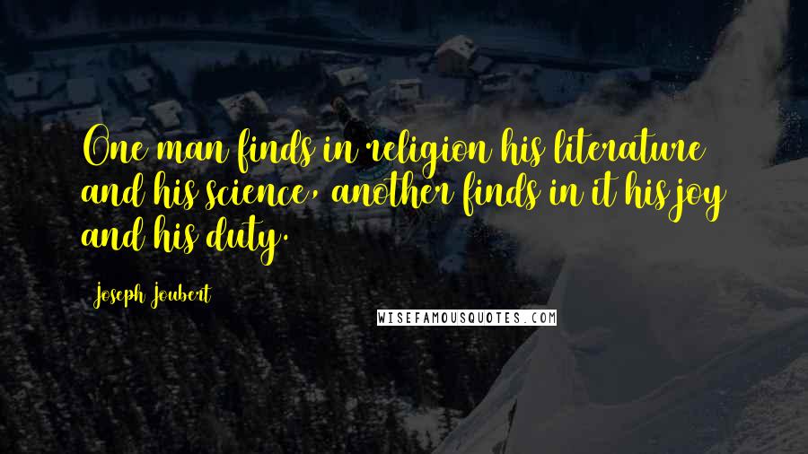 Joseph Joubert Quotes: One man finds in religion his literature and his science, another finds in it his joy and his duty.