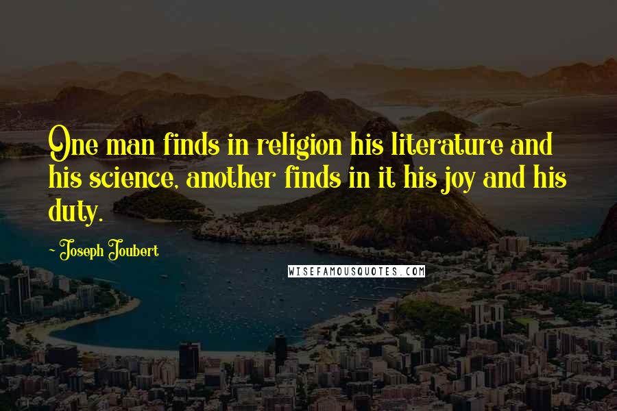 Joseph Joubert Quotes: One man finds in religion his literature and his science, another finds in it his joy and his duty.