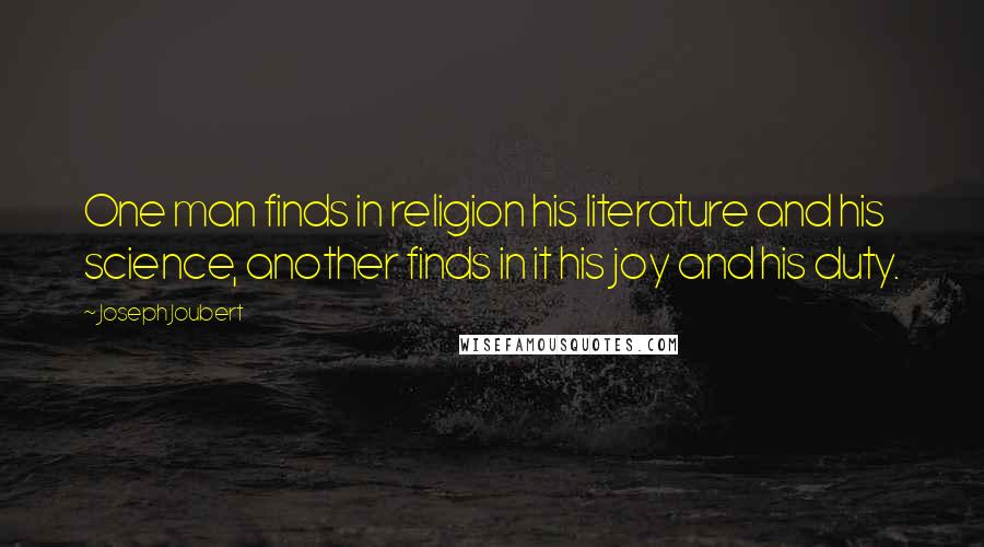 Joseph Joubert Quotes: One man finds in religion his literature and his science, another finds in it his joy and his duty.