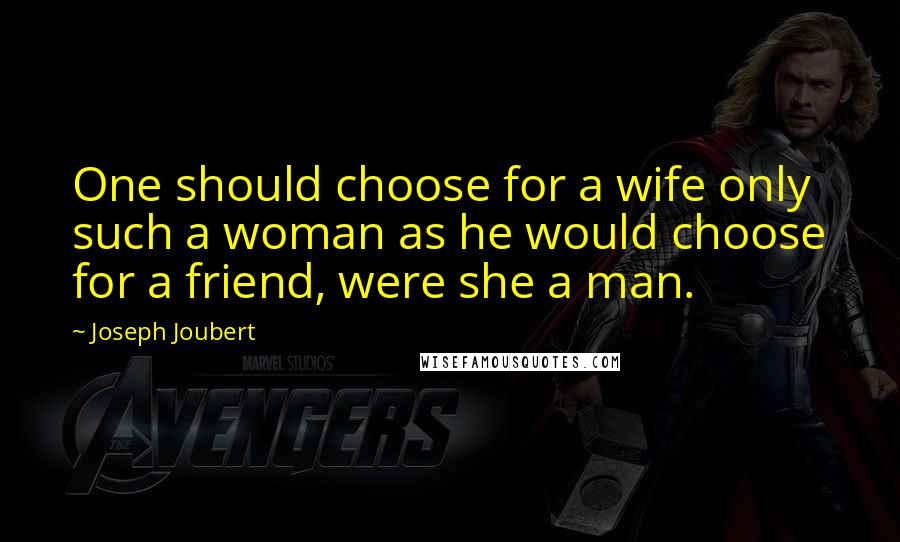 Joseph Joubert Quotes: One should choose for a wife only such a woman as he would choose for a friend, were she a man.