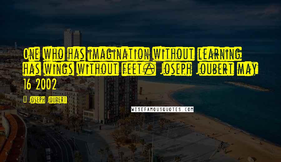 Joseph Joubert Quotes: One who has imagination without learning has wings without feet. Joseph Joubert may 16 2002