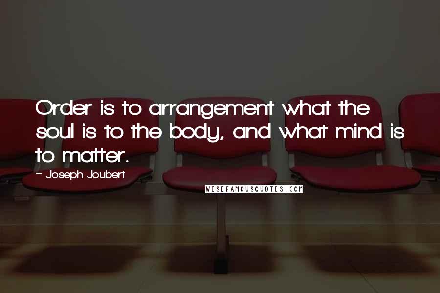 Joseph Joubert Quotes: Order is to arrangement what the soul is to the body, and what mind is to matter.