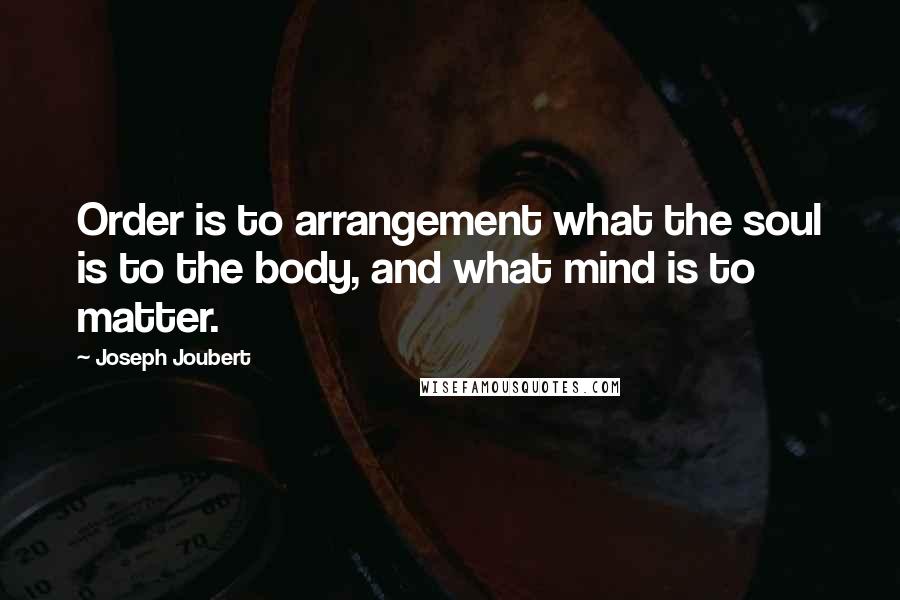 Joseph Joubert Quotes: Order is to arrangement what the soul is to the body, and what mind is to matter.