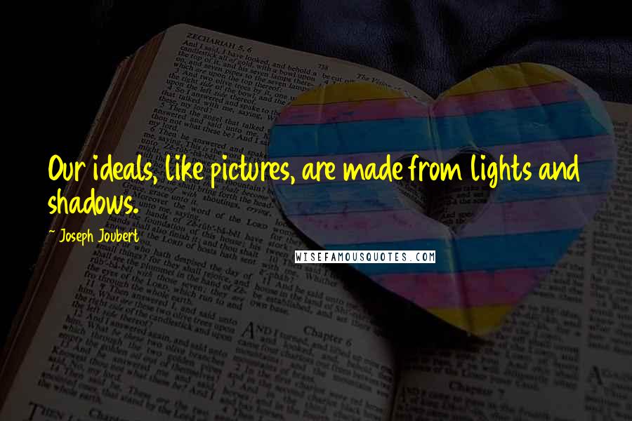 Joseph Joubert Quotes: Our ideals, like pictures, are made from lights and shadows.