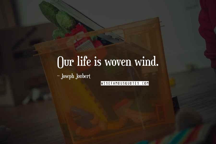 Joseph Joubert Quotes: Our life is woven wind.