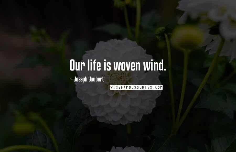 Joseph Joubert Quotes: Our life is woven wind.