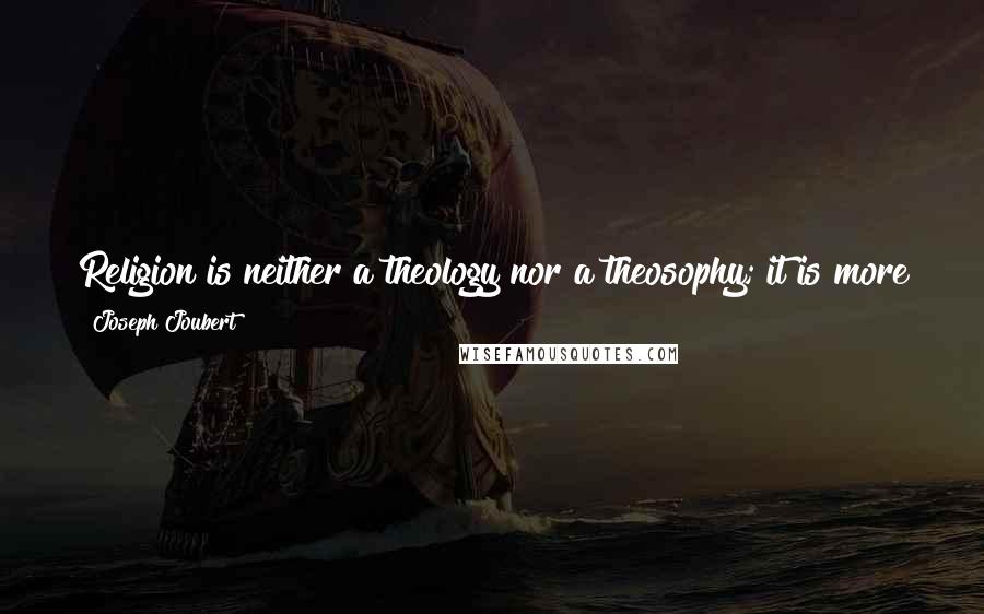 Joseph Joubert Quotes: Religion is neither a theology nor a theosophy; it is more than that, it is a discipline, a law, a yoke, an indissoluble engagement.