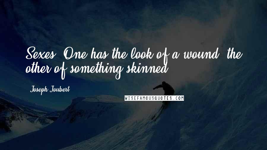 Joseph Joubert Quotes: Sexes. One has the look of a wound, the other of something skinned.