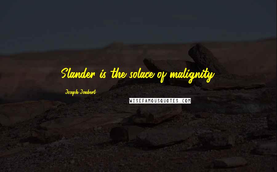 Joseph Joubert Quotes: Slander is the solace of malignity.