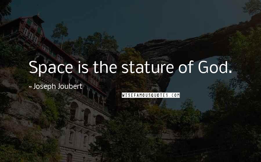 Joseph Joubert Quotes: Space is the stature of God.