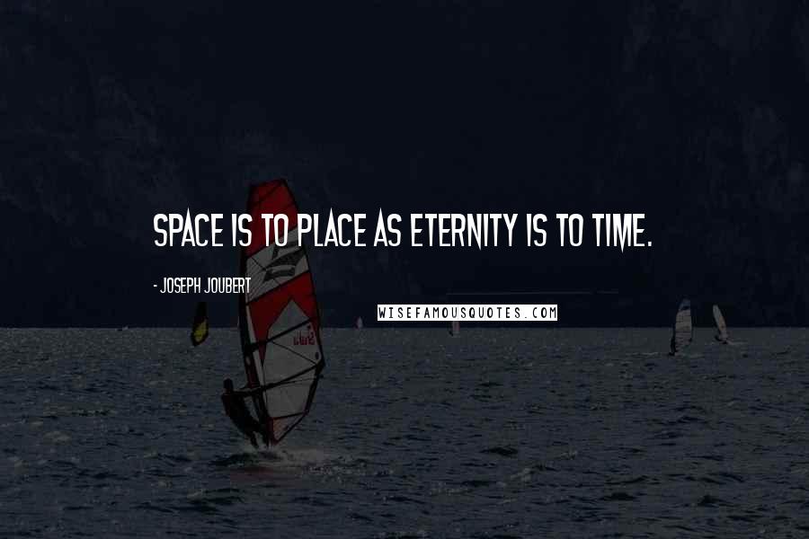 Joseph Joubert Quotes: Space is to place as eternity is to time.