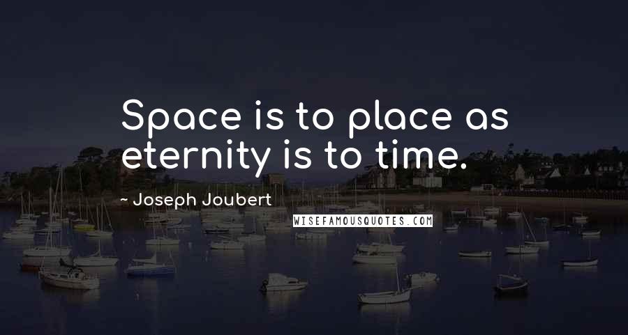 Joseph Joubert Quotes: Space is to place as eternity is to time.