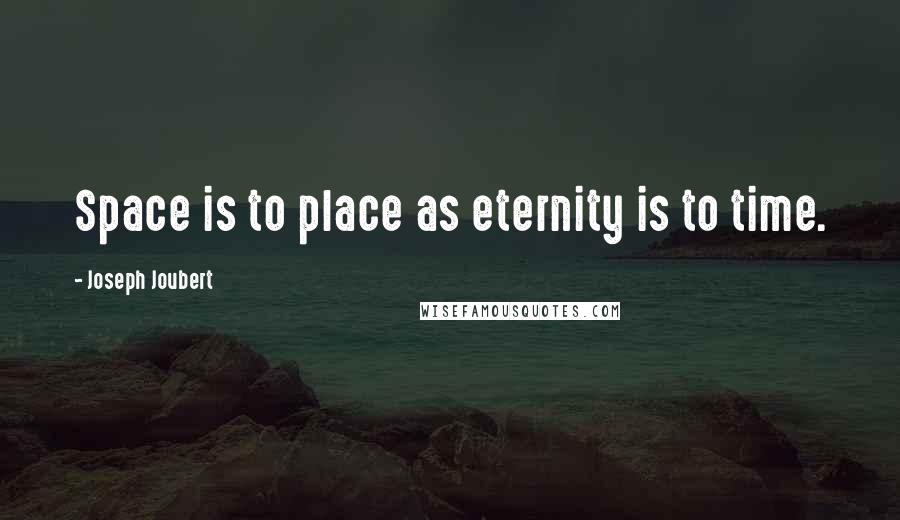 Joseph Joubert Quotes: Space is to place as eternity is to time.