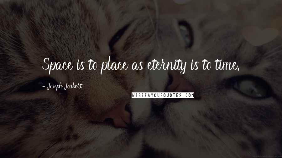 Joseph Joubert Quotes: Space is to place as eternity is to time.