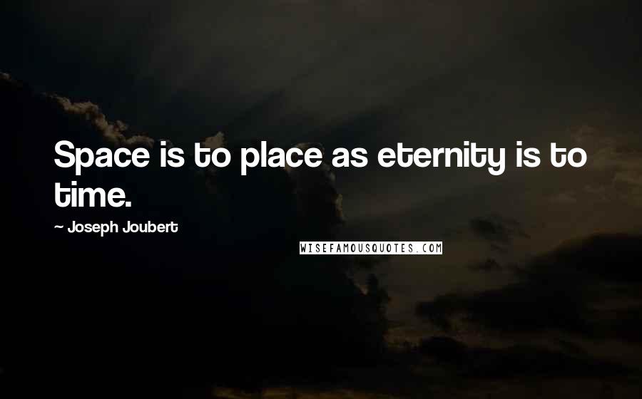 Joseph Joubert Quotes: Space is to place as eternity is to time.