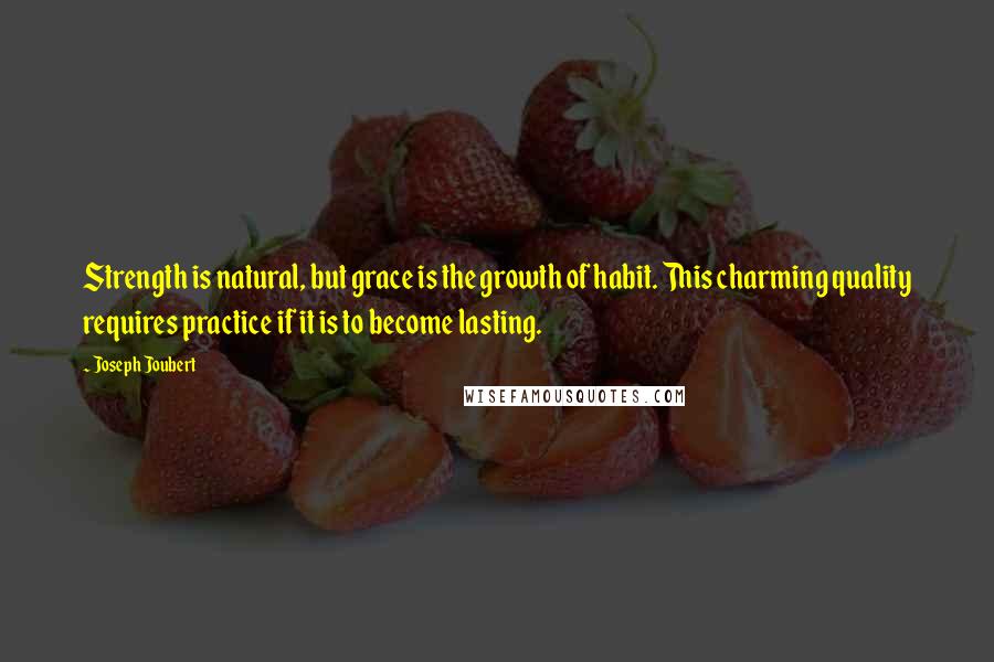 Joseph Joubert Quotes: Strength is natural, but grace is the growth of habit. This charming quality requires practice if it is to become lasting.