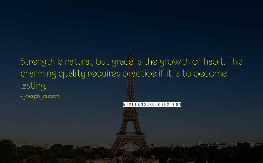 Joseph Joubert Quotes: Strength is natural, but grace is the growth of habit. This charming quality requires practice if it is to become lasting.