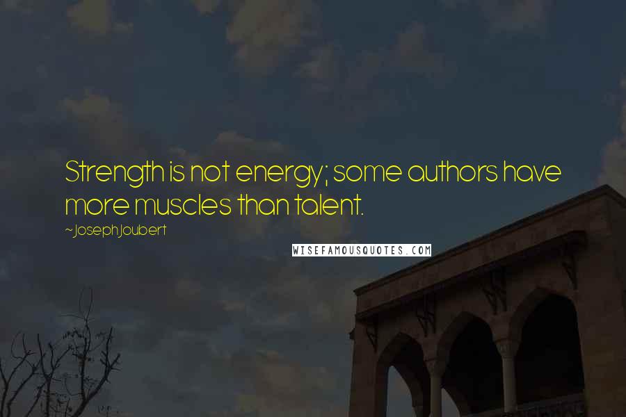 Joseph Joubert Quotes: Strength is not energy; some authors have more muscles than talent.