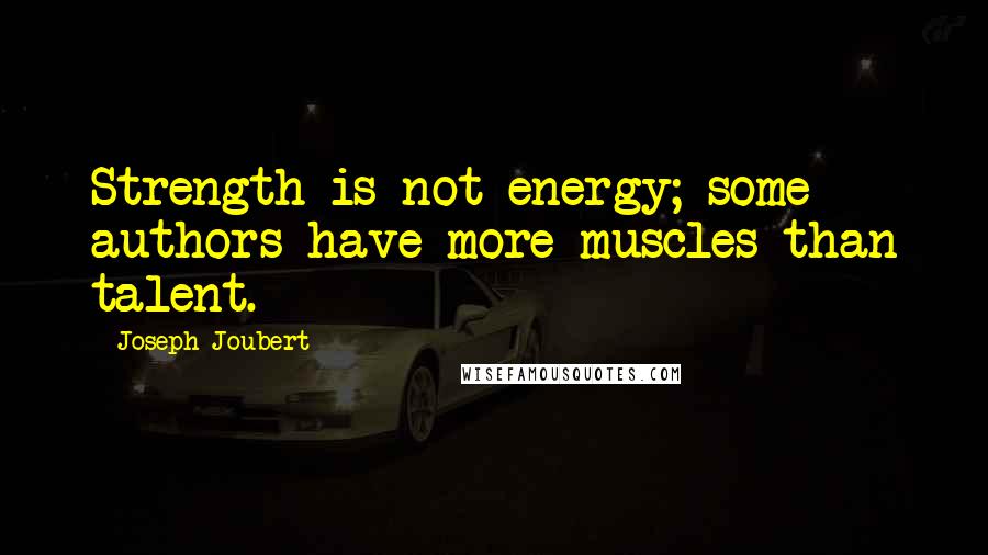 Joseph Joubert Quotes: Strength is not energy; some authors have more muscles than talent.
