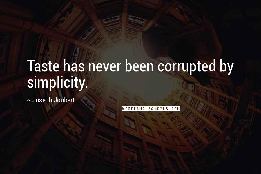 Joseph Joubert Quotes: Taste has never been corrupted by simplicity.