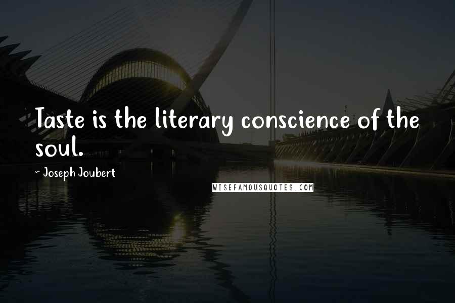 Joseph Joubert Quotes: Taste is the literary conscience of the soul.