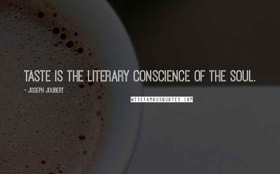 Joseph Joubert Quotes: Taste is the literary conscience of the soul.
