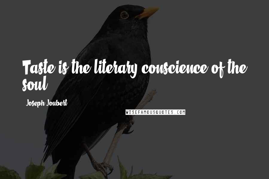 Joseph Joubert Quotes: Taste is the literary conscience of the soul.