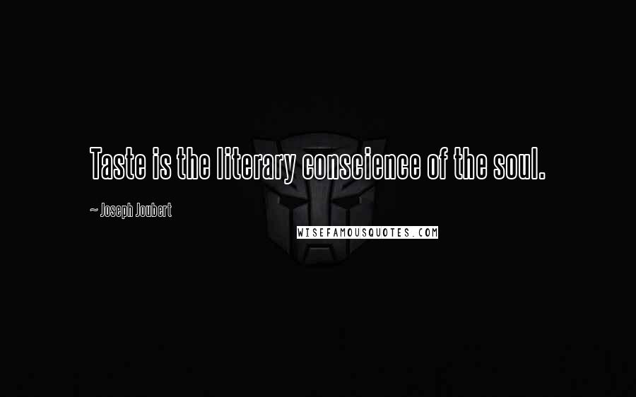 Joseph Joubert Quotes: Taste is the literary conscience of the soul.